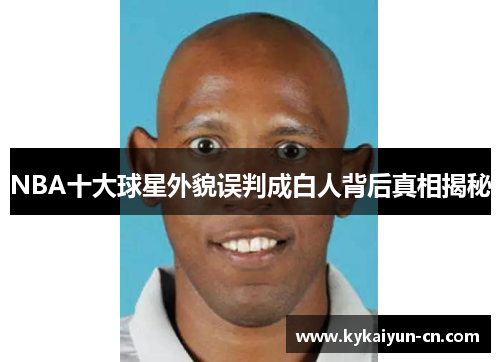 NBA十大球星外貌误判成白人背后真相揭秘