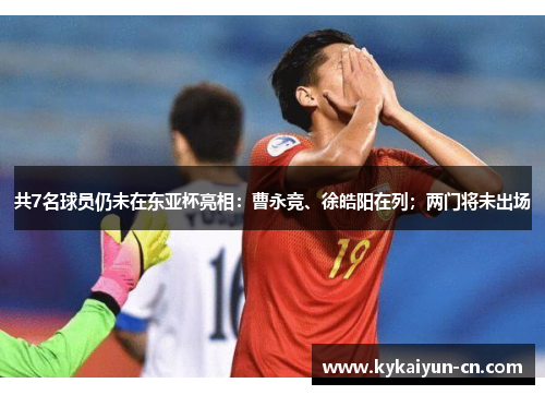 共7名球员仍未在东亚杯亮相：曹永竞、徐皓阳在列；两门将未出场